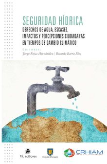 Seguridad hdrica. Derechos de agua, escasez, impactos y percepciones ciudadanas en tiempos de cambio climtico.  Jorge Rojas Hernndez