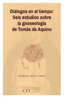 Dilogos en el tiempo: Seis estudios sobre la gnoseologa de Toms de Aquino.  Patricia Moya Caas