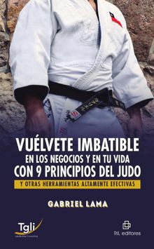 Vulvete imbatible en los negocios y en tu vida con 9 principios del judo y otras herramientas altamente efectivas.  Gabriel Lama