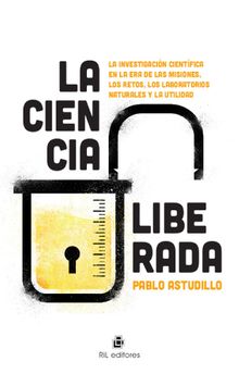 La ciencia liberada. La investigacin cientfica en la era de las misiones, los retos, los laboratorios naturales y la utilidad.  Pablo Astudillo Besnier