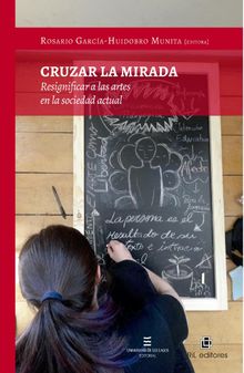 Cruzar la mirada. Resignificar a las artes en la sociedad actual.  Rosario Garca-Huidobro Munita