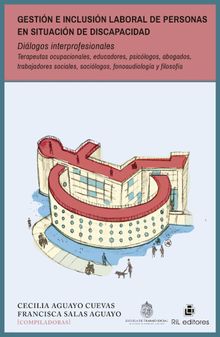 Gestin e inclusin laboral de personas en situacin de discapacidad. Dilogos interprofesionales. Terapeutas ocupacionales, educadores, psiclogos, abogados, trabajadores sociales, socilogos, fonoaudiologa y filosofa.  Francisca Salas Aguayo