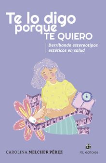 Te lo digo porque te quiero. Derribando estereotipos estticos en salud .  Carolina Melcher Prez