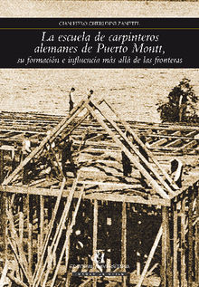 Escuela De Carpinteros alemanes de Puerto Montt, su formacin e influencia ms allde las fronteras.  Gian Piero Cheribinni