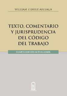 Texto, comentario y jurisprudencia del cdigo del trabajo.  William Thayer Arteaga