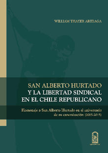 San Alberto Hurtado y la libertad sindical en el Chile republicano.  William Thayer Arteaga