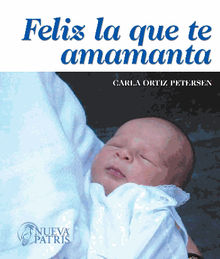 Feliz la que te amamanta.  Carla Ortz Petersen