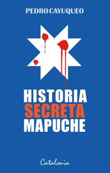 Historia secreta mapuche.   Pedro Cayuqueo