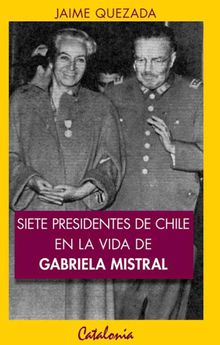 Siete presidentes de Chile en la vida de Gabriela Mistral.   Joaqun Trujillo