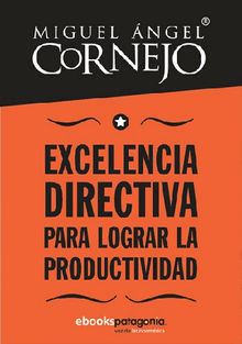 Excelencia directiva para lograr la productividad.  Miguel ngel Cornejo