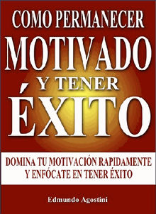 Como Permanecer Motivado y Tenerxito.  Edmundo Agostini