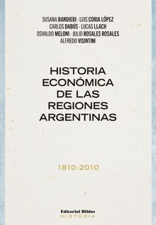 Historia econmica de las regiones argentinas 1810-2010.  Julio Rosales Rosales