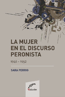 La mujer en el discurso peronista (1946-1952).  Sara Perrig