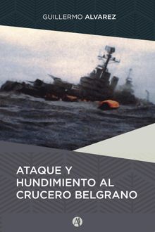 Ataque y hundimiento al crucero Belgrano.  Guillermo Alvarez