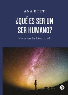 Ques ser un ser humano? Vivir en la dualidad.  Ana Bott