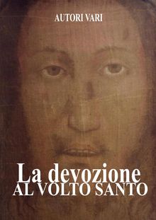 La Devozione al Volto Santo.   Autori Vari