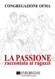 La Passione raccontata ai ragazzi.  Congregazione OFMA (Curatore)