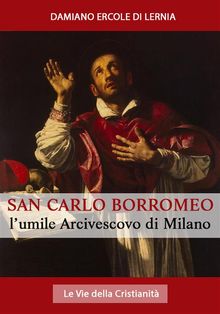 San Carlo Borromeo: L'Umile Arcivescovo di Milano.  Mons. Damiano Ercole Di Lernia