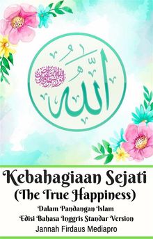 Kebahagiaan Sejati (The True Happiness) Dalam Pandangan Islam Edisi Bahasa Inggris Standar Version.  Jannah Firdaus Mediapro