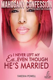 I Never Left My Ex: Even Though He's Married (Mahogany Confession) Vol 2.  Takesha Powell