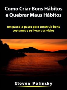 Como Criar Bons Hbitos E Quebrar Maus Hbitos.  Mariana C. Dias