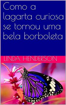 Como A Lagarta Curiosa Se Tornou Uma Bela Borboleta.  Daniela Marinho