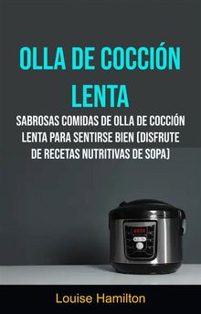 Olla De Coccin Lenta: Sabrosas Comidas De Olla De Coccin Lenta Para Sentirse Bien (Disfrute De Recetas Nutritivas De Sopa).  Javiera Pacheco