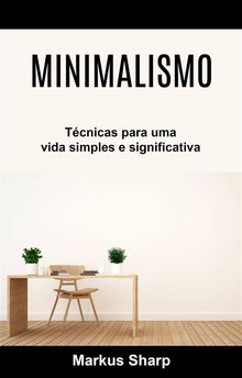 Minimalismo: Tcnicas Para Uma Vida Simples E Significativa.  Daniela Baez