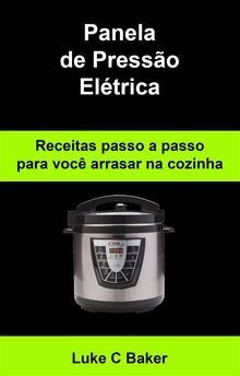 Panela De Presso Eltrica Receitas Passo A Passo Para Voc Arrasar Na Cozinha.  Karen Flori