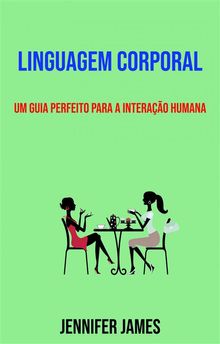 Linguagem Corporal: Um Guia Perfeito Para A Interao Humana.  Viviane Tavares