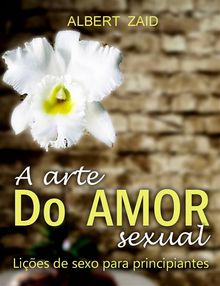 A Arte Do Amor Sexual. Lies De Sexo Para Principiantes..  Ctia A. G. Fernandes