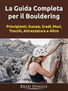 La Guida Completa Per Il Bouldering.  Stefania Pezzato