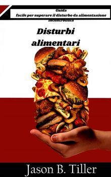 Disturbi Alimentari - Guida Facile Per Superare Il Disturbo Da Alimentazione Incontrollata.  Chiara Toja