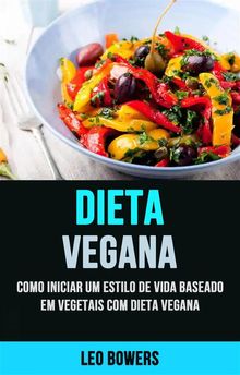 Dieta Vegana: Como Iniciar Um Estilo De Vida Baseado Em Vegetais Com Dieta Vegana.  Ravi Martins de Almeida Sampaio