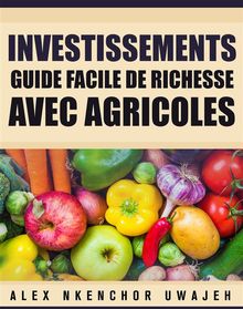 Investissements: Guide De Cration De La Richesse Avec Des Entreprises Agricoles.  Joseph Habamahirwe