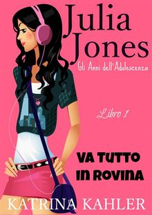 Il Diario Di Julia Jones - Gli Anni Dell'adolescenza - Libro 1 - Va Tutto In Rovina.  Caterina De Mori