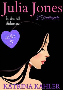 Julia Jones  Gli Anni DellAdolescenza - Libro 5: Il Tradimento.  Caterina De Mori