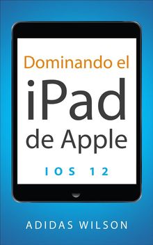 Dominando El Ipad De Apple: Ios 12.  Sheilla Camacho