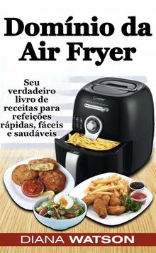 Domnio Da Air Fryer Seu Verdadeiro Livro De Receitas Para Refeies Rpidas, Fceis E Saudveis.  Roberta Prado Gonalves