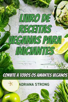 Livro De Receitas Veganas Para Iniciantes: Convite A Todos Os Amantes Veganos.  Gerson Aguilar