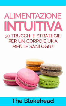 Alimentazione Intuitiva: 30 Trucchi E Strategie Per Un Corpo E Una Mente Sani Oggi!.  Stefania Pezzato