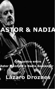 Astor & nadia. O Encontro Entre Astor Piazzolla E Nadia Boulanger.  Gisela Leal