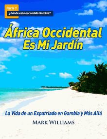 frica Occidental Es Mi Jardn: La Vida De Un Expatriado En Gambia Y Ms All.  Irina Lifszyc