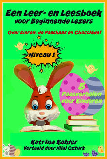 Een Leer- En Leesboek Voor Beginnende Lezers Level 1 Over Eieren, De Paashaas En Chocolade!.  Hilal Ozturk