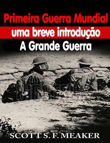 Primeira Guerra Mundial: Uma Breve Introduo - A Grande Guerra.  Gabriel Ribeiro