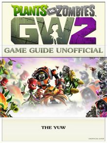 Plants Vs Zombies Garden Warfare 2 Game Guide Unofficial.  T.F.