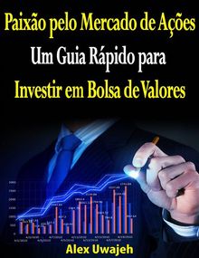 Paixo Pelo Mercado De Aes: Um Guia Rpido Para Investir Em Bolsa De Valores.  Lygia Decker