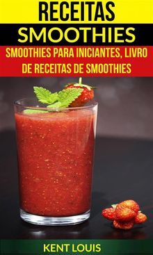 Receitas: Smoothies: Smoothies Para Iniciantes, Livro De Receitas De Smoothies.  Flvio Ferreira Marinho