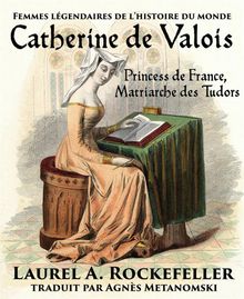 Catherine De Valois: Princesse De France, Matriarche Des Tudors.  Agns Metanomski