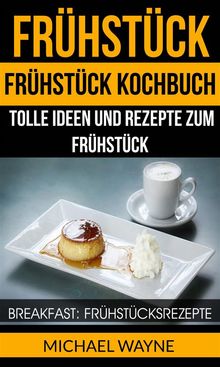 Frhstck: Frhstck Kochbuch: Tolle Ideen Und Rezepte Zum Frhstck (Breakfast: Frhstcksrezepte).  Birgit Hausmayer